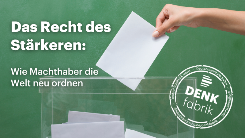 Grafik mit der Überschrift „Das Recht des Stärkeren: Wie Machthaber die Welt neu ordnen“. Zu sehen ist eine Hand, die einen Stimmzettel in eine transparente Wahlurne einwirft. Im Hintergrund befindet sich eine grüne Tafel, rechts unten das Logo der „Denkfabrik“ des Deutschlandfunks.